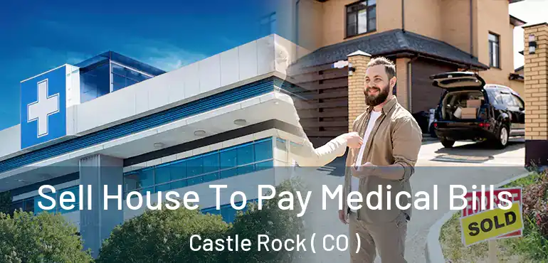  Sell House To Pay Medical Bills Castle Rock ( CO )