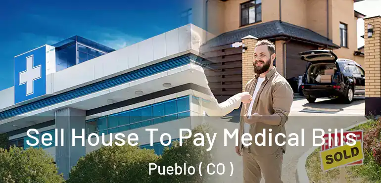  Sell House To Pay Medical Bills Pueblo ( CO )
