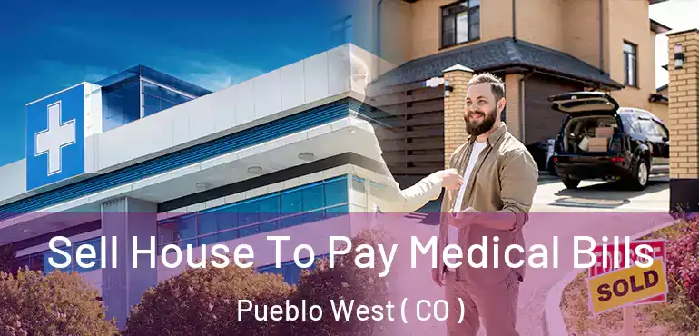  Sell House To Pay Medical Bills Pueblo West ( CO )
