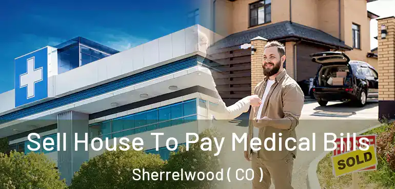  Sell House To Pay Medical Bills Sherrelwood ( CO )