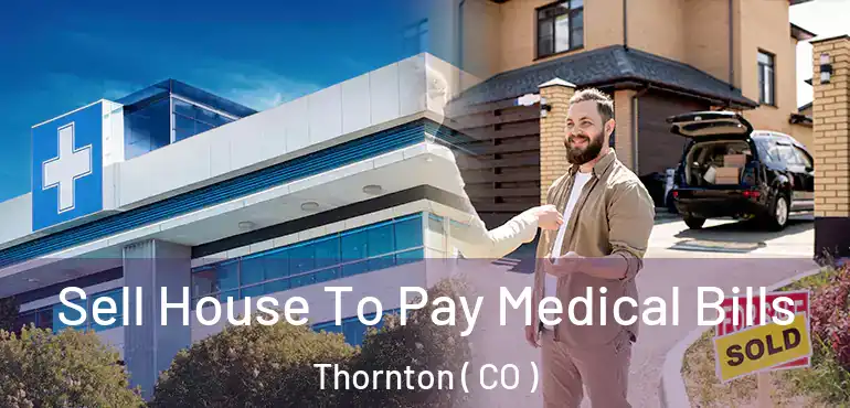  Sell House To Pay Medical Bills Thornton ( CO )