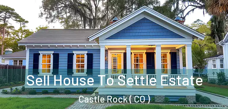  Sell House To Settle Estate Castle Rock ( CO )