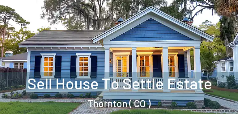  Sell House To Settle Estate Thornton ( CO )