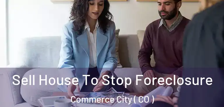  Sell House To Stop Foreclosure Commerce City ( CO )