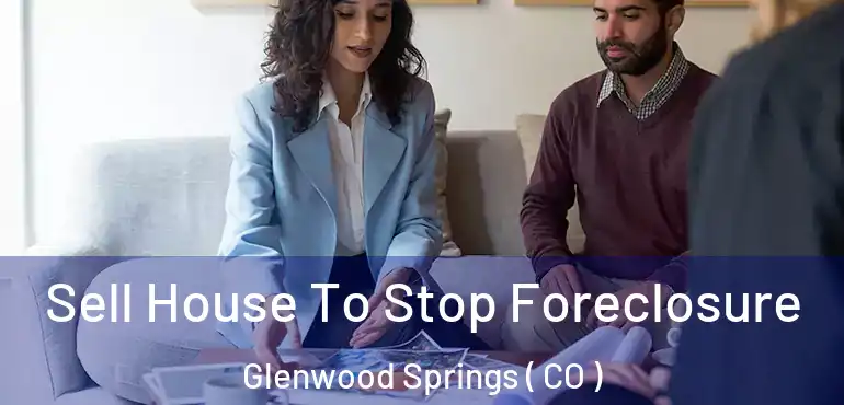  Sell House To Stop Foreclosure Glenwood Springs ( CO )