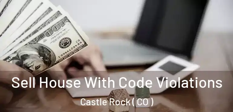  Sell House With Code Violations Castle Rock ( CO )