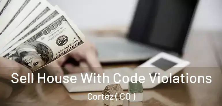  Sell House With Code Violations Cortez ( CO )