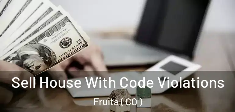  Sell House With Code Violations Fruita ( CO )