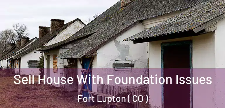  Sell House With Foundation Issues Fort Lupton ( CO )