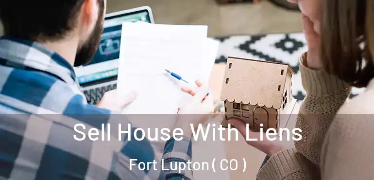  Sell House With Liens Fort Lupton ( CO )