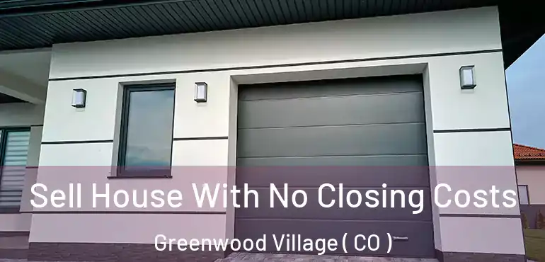  Sell House With No Closing Costs Greenwood Village ( CO )