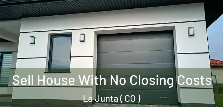  Sell House With No Closing Costs La Junta ( CO )