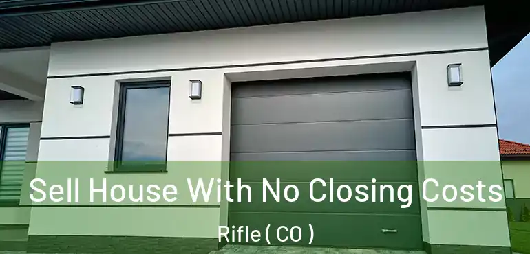  Sell House With No Closing Costs Rifle ( CO )