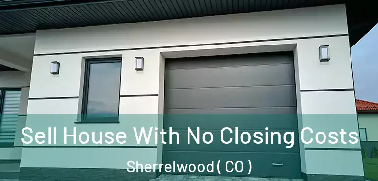  Sell House With No Closing Costs Sherrelwood ( CO )