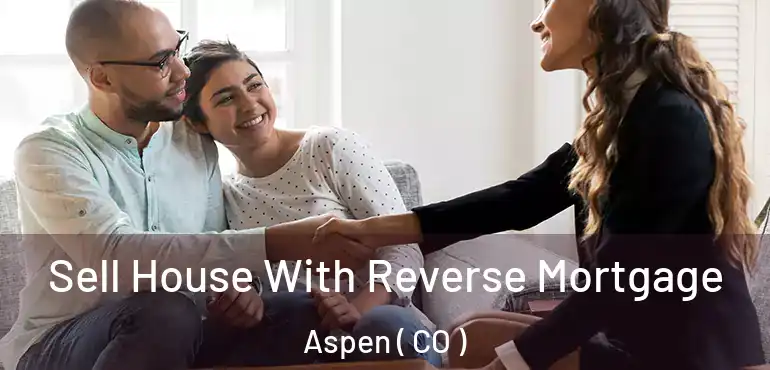  Sell House With Reverse Mortgage Aspen ( CO )