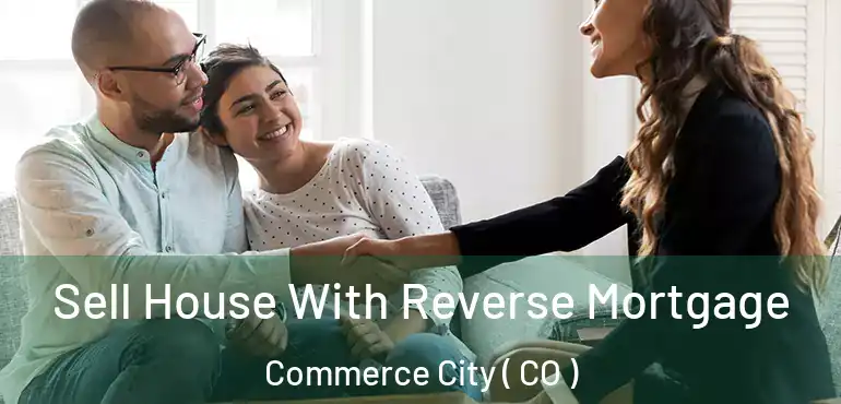  Sell House With Reverse Mortgage Commerce City ( CO )