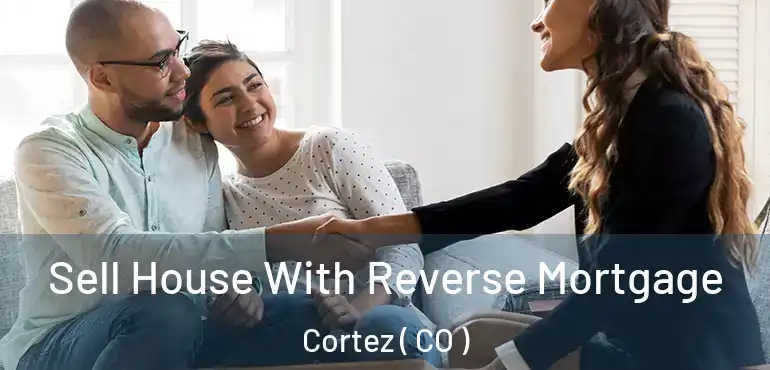  Sell House With Reverse Mortgage Cortez ( CO )
