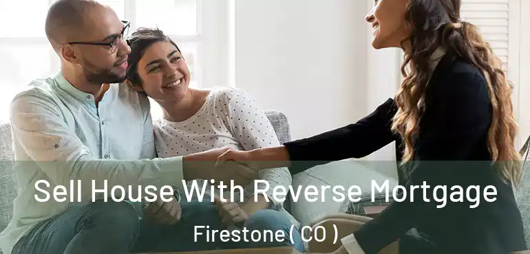  Sell House With Reverse Mortgage Firestone ( CO )