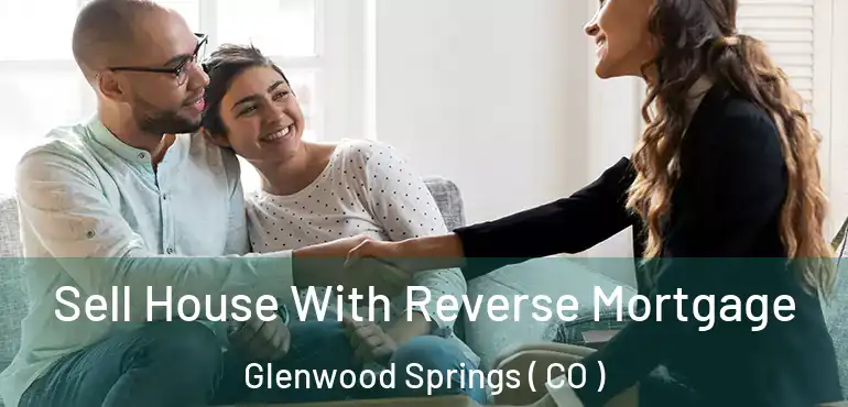  Sell House With Reverse Mortgage Glenwood Springs ( CO )