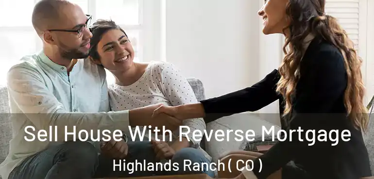  Sell House With Reverse Mortgage Highlands Ranch ( CO )