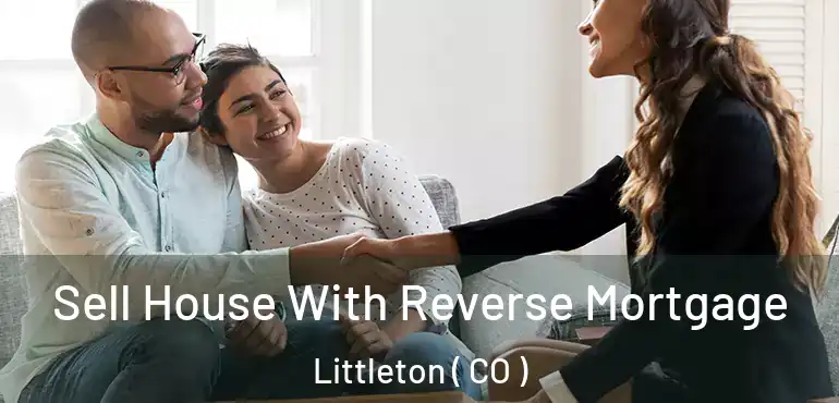  Sell House With Reverse Mortgage Littleton ( CO )
