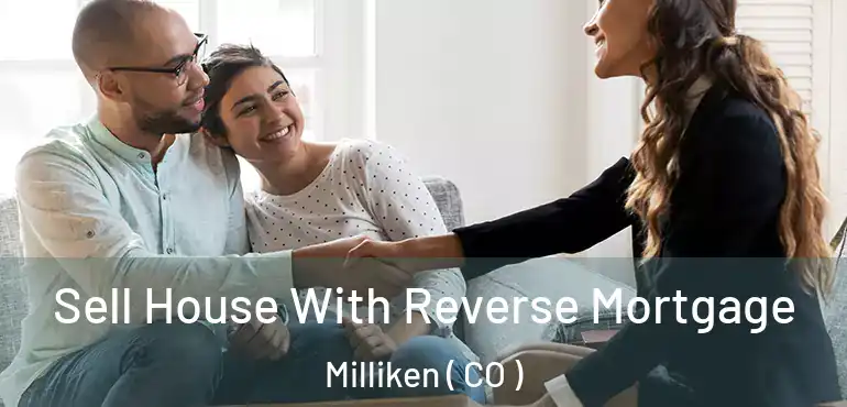  Sell House With Reverse Mortgage Milliken ( CO )
