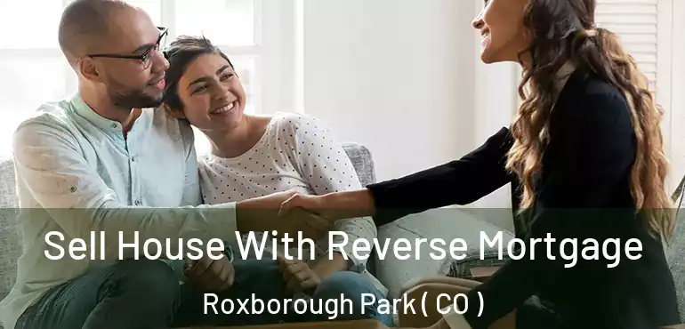  Sell House With Reverse Mortgage Roxborough Park ( CO )