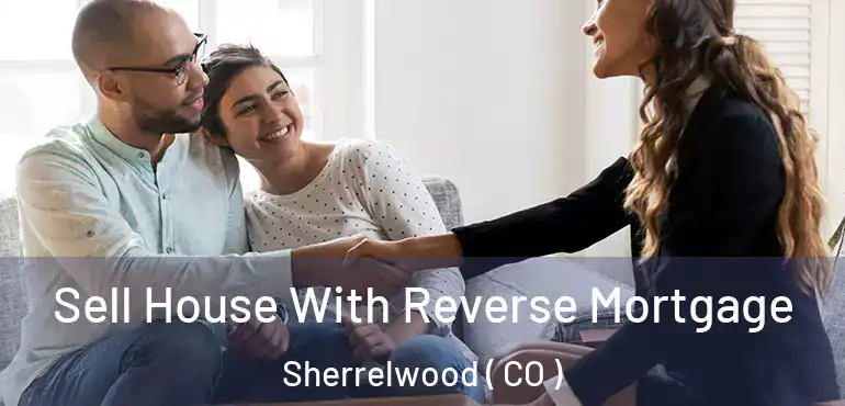  Sell House With Reverse Mortgage Sherrelwood ( CO )