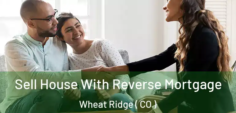  Sell House With Reverse Mortgage Wheat Ridge ( CO )