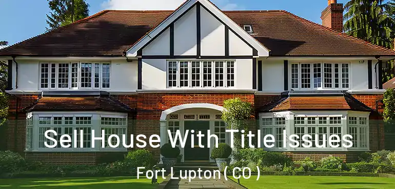  Sell House With Title Issues Fort Lupton ( CO )