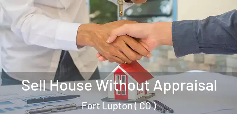  Sell House Without Appraisal Fort Lupton ( CO )