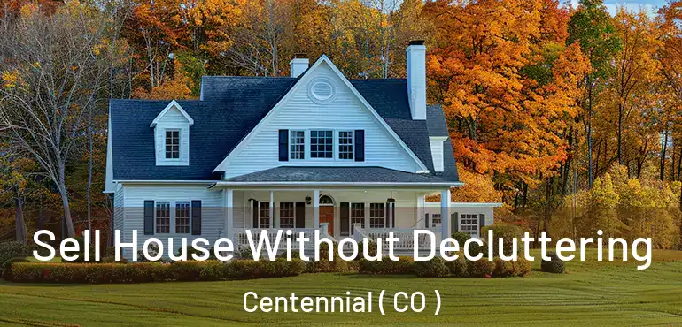  Sell House Without Decluttering Centennial ( CO )