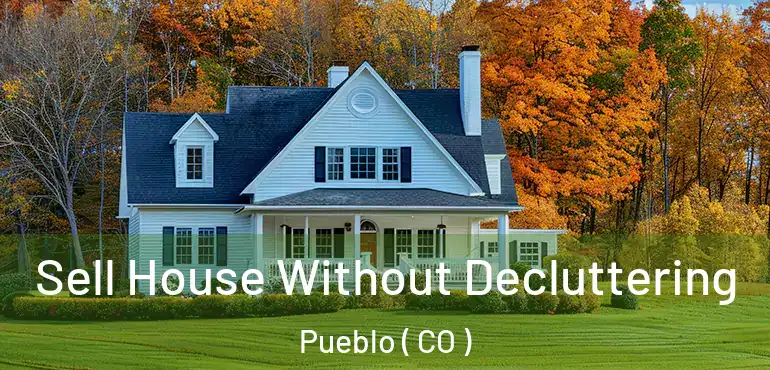  Sell House Without Decluttering Pueblo ( CO )