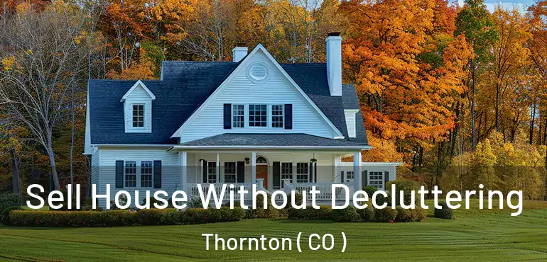  Sell House Without Decluttering Thornton ( CO )