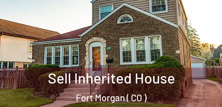  Sell Inherited House Fort Morgan ( CO )