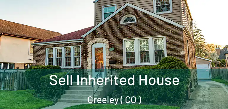  Sell Inherited House Greeley ( CO )