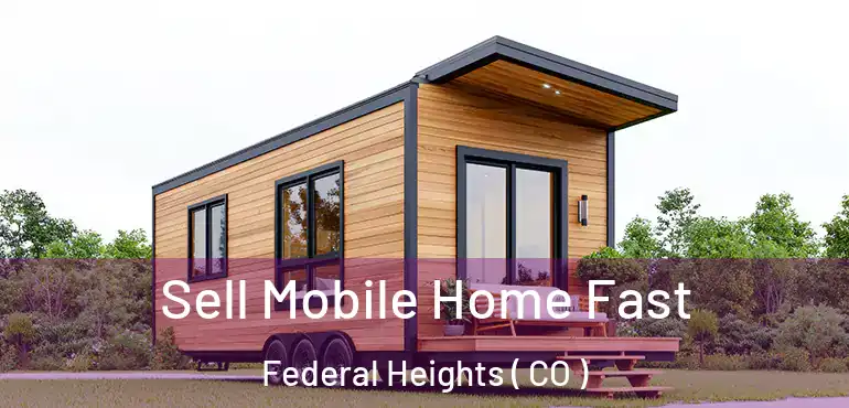  Sell Mobile Home Fast Federal Heights ( CO )