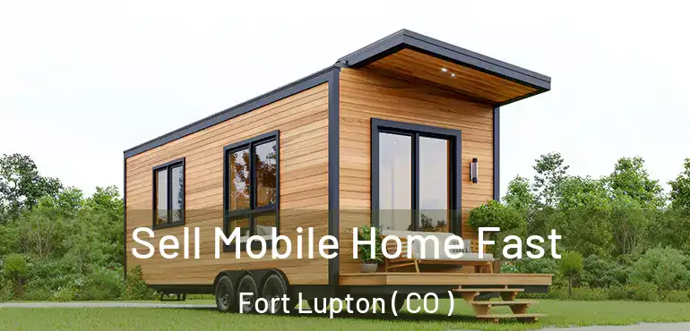  Sell Mobile Home Fast Fort Lupton ( CO )