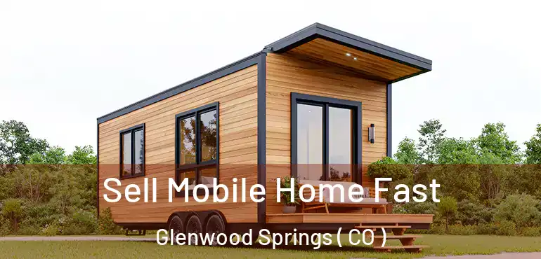  Sell Mobile Home Fast Glenwood Springs ( CO )