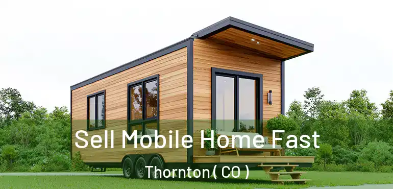  Sell Mobile Home Fast Thornton ( CO )
