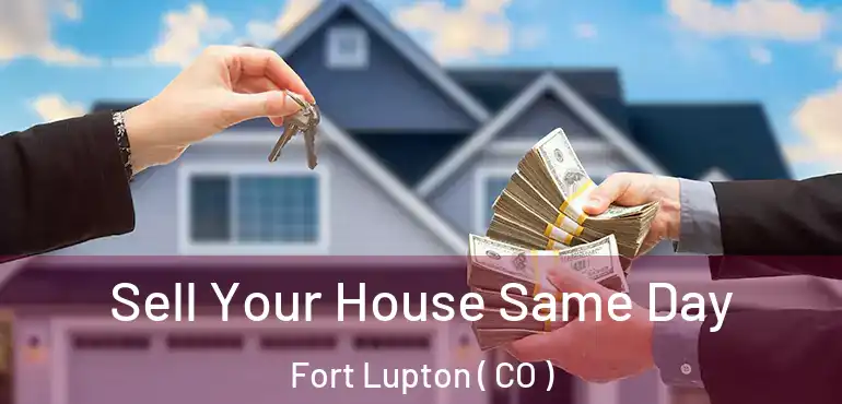  Sell Your House Same Day Fort Lupton ( CO )