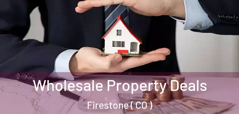  Wholesale Property Deals Firestone ( CO )