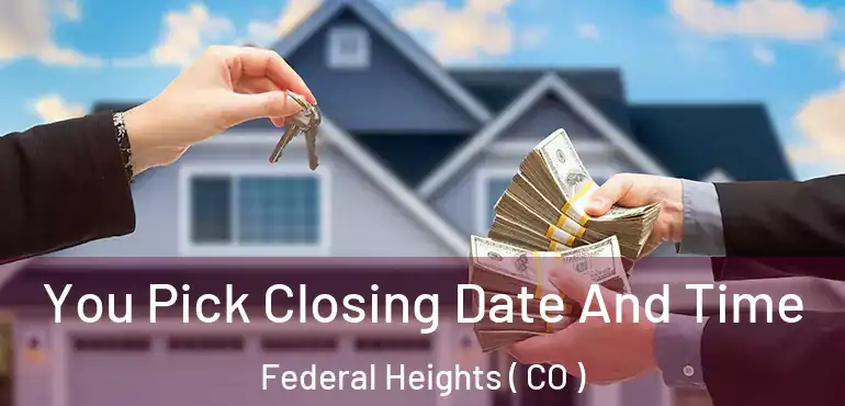  You Pick Closing Date And Time Federal Heights ( CO )